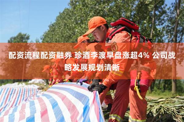 配资流程配资融券 珍酒李渡早盘涨超4% 公司战略发展规划清晰