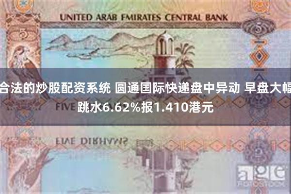 合法的炒股配资系统 圆通国际快递盘中异动 早盘大幅跳水6.62%报1.410港元