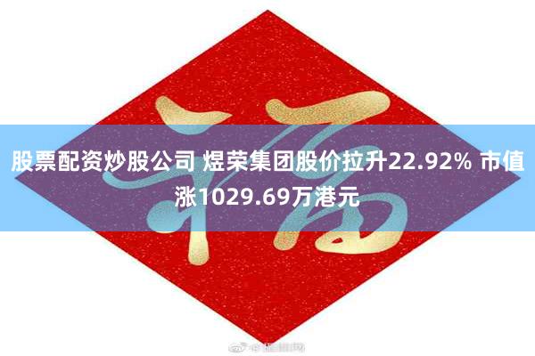 股票配资炒股公司 煜荣集团股价拉升22.92% 市值涨1029.69万港元