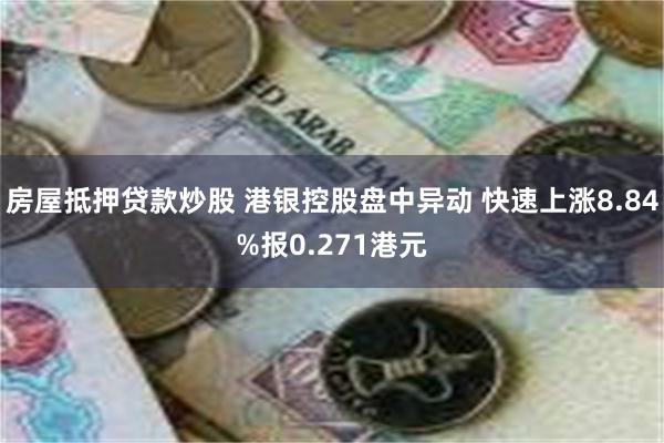 房屋抵押贷款炒股 港银控股盘中异动 快速上涨8.84%报0.271港元