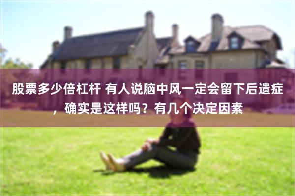 股票多少倍杠杆 有人说脑中风一定会留下后遗症，确实是这样吗？有几个决定因素