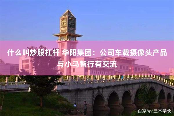 什么叫炒股杠杆 华阳集团：公司车载摄像头产品与小马智行有交流