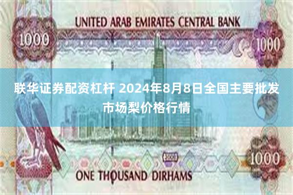 联华证券配资杠杆 2024年8月8日全国主要批发市场梨价格行情