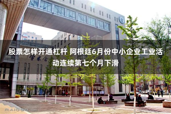 股票怎样开通杠杆 阿根廷6月份中小企业工业活动连续第七个月下滑