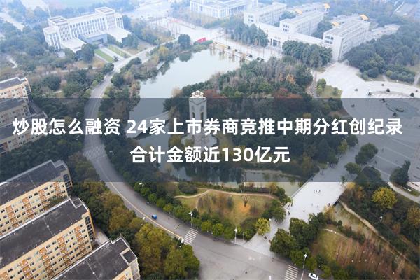 炒股怎么融资 24家上市券商竞推中期分红创纪录 合计金额近130亿元