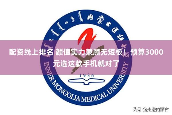 配资线上排名 颜值实力兼顾无短板！预算3000元选这款手机就对了