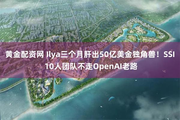 黄金配资网 Ilya三个月肝出50亿美金独角兽！SSI 10人团队不走OpenAI老路