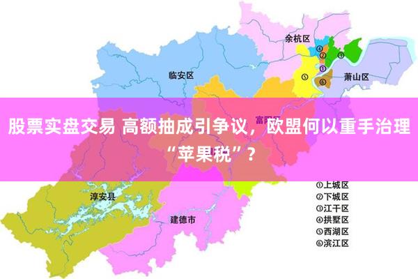 股票实盘交易 高额抽成引争议，欧盟何以重手治理“苹果税”？