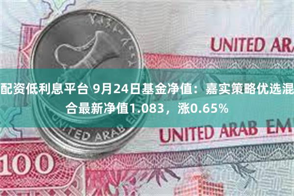 配资低利息平台 9月24日基金净值：嘉实策略优选混合最新净值1.083，涨0.65%