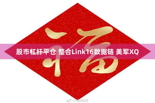 股市杠杆平仓 整合Link16数据链 美军XQ