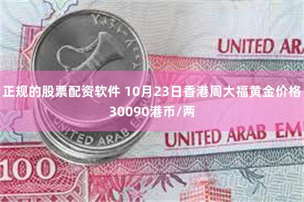 正规的股票配资软件 10月23日香港周大福黄金价格30090港币/两