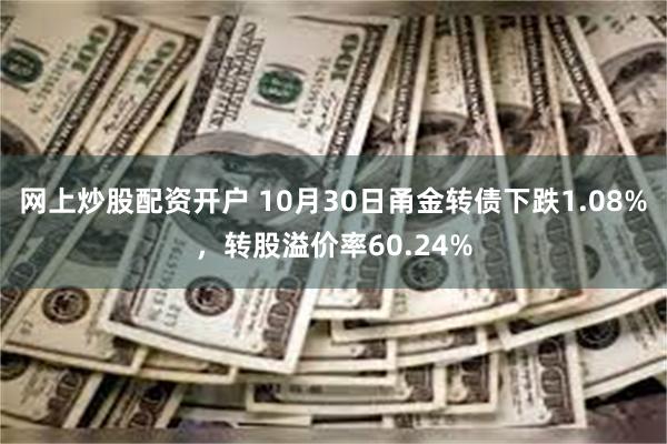 网上炒股配资开户 10月30日甬金转债下跌1.08%，转股溢价率60.24%