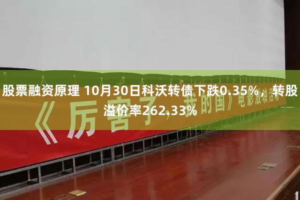 股票融资原理 10月30日科沃转债下跌0.35%，转股溢价率262.33%