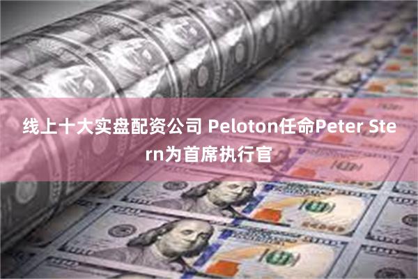 线上十大实盘配资公司 Peloton任命Peter Stern为首席执行官