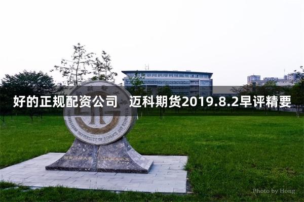 好的正规配资公司   迈科期货2019.8.2早评精要