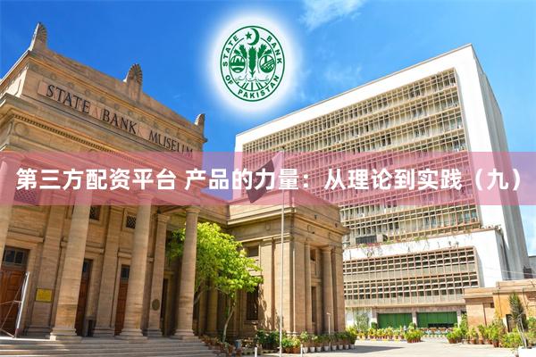 第三方配资平台 产品的力量：从理论到实践（九）