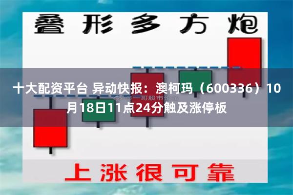 十大配资平台 异动快报：澳柯玛（600336）10月18日11点24分触及涨停板