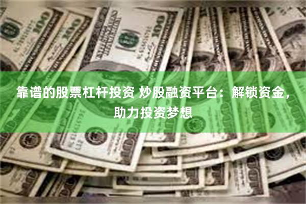 靠谱的股票杠杆投资 炒股融资平台：解锁资金，助力投资梦想