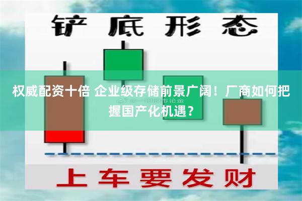 权威配资十倍 企业级存储前景广阔！厂商如何把握国产化机遇？