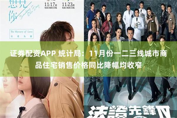 证券配资APP 统计局：11月份一二三线城市商品住宅销售价格同比降幅均收窄