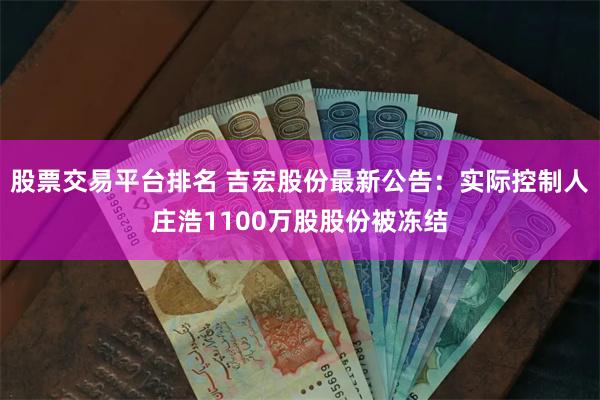 股票交易平台排名 吉宏股份最新公告：实际控制人庄浩1100万股股份被冻结