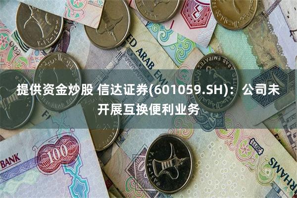 提供资金炒股 信达证券(601059.SH)：公司未开展互换便利业务