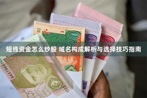 短线资金怎么炒股 域名构成解析与选择技巧指南