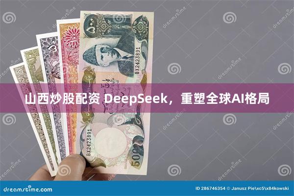 山西炒股配资 DeepSeek，重塑全球AI格局