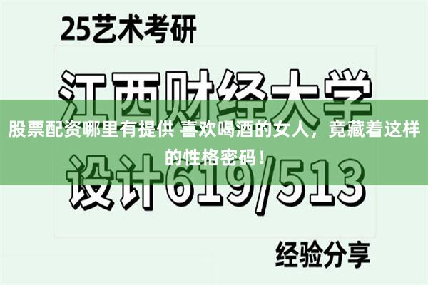 股票配资哪里有提供 喜欢喝酒的女人，竟藏着这样的性格密码！