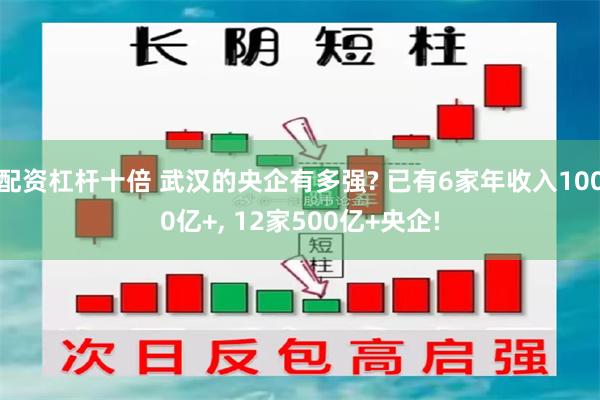 配资杠杆十倍 武汉的央企有多强? 已有6家年收入1000亿+, 12家500亿+央企!