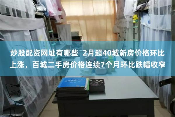 炒股配资网址有哪些  2月超40城新房价格环比上涨，百城二手房价格连续7个月环比跌幅收窄