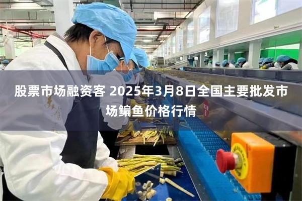 股票市场融资客 2025年3月8日全国主要批发市场鳊鱼价格行情