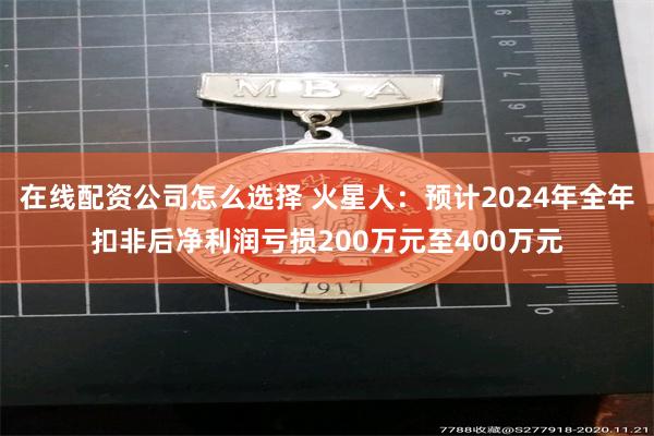 在线配资公司怎么选择 火星人：预计2024年全年扣非后净利润亏损200万元至400万元